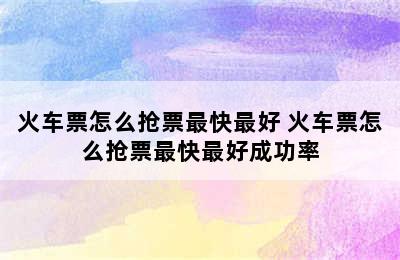 火车票怎么抢票最快最好 火车票怎么抢票最快最好成功率